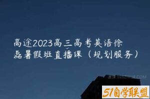 高途2023高三高考英语徐磊暑假班直播课（规划服务）-51自学联盟
