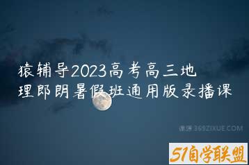 猿辅导2023高考高三地理郎朗暑假班通用版录播课-51自学联盟