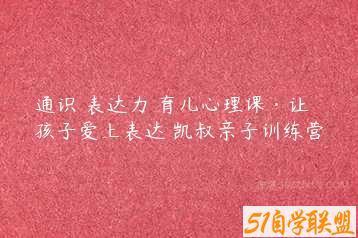 通识 表达力 育儿心理课·让孩子爱上表达 凯叔亲子训练营-51自学联盟