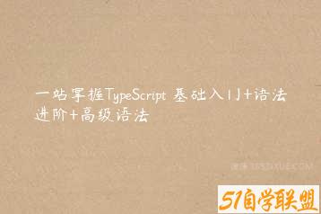 一站掌握TypeScript 基础入门+语法进阶+高级语法-51自学联盟