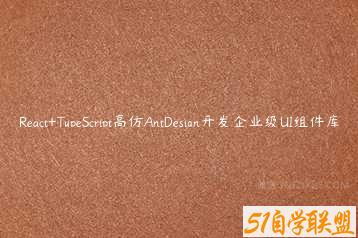 React+TypeScript高仿AntDesign开发企业级UI组件库-51自学联盟