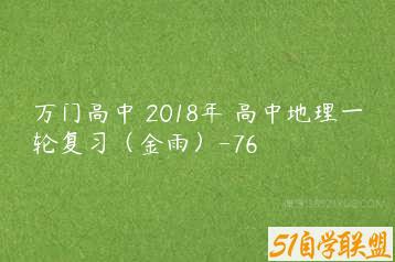 万门高中 2018年 高中地理一轮复习（金雨）-76-51自学联盟