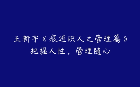 王新宇《痕迹识人之管理篇》把握人性，管理随心百度网盘下载