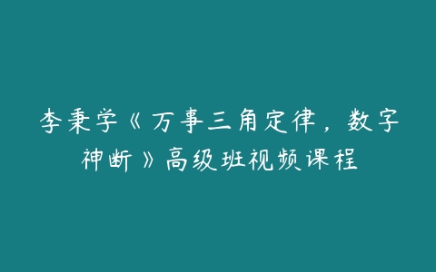 李秉学《万事三角定律，数字神断》高级班视频课程百度网盘下载