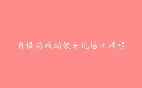 白银游戏动效系统培训课程百度网盘下载