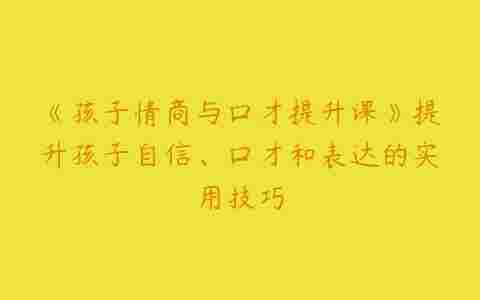 《孩子情商与口才提升课》提升孩子自信、口才和表达的实用技巧百度网盘下载