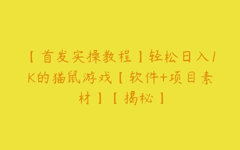 【首发实操教程】轻松日入1K的猫鼠游戏【软件+项目素材】【揭秘】百度网盘下载