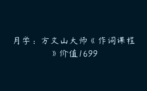 月学：方文山大师《作词课程》价值1699百度网盘下载