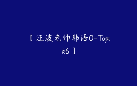 图片[1]-【汪波老师韩语0-Topik6】-本文