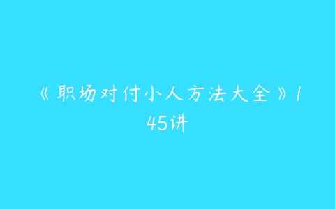 《职场对付小人方法大全》145讲百度网盘下载