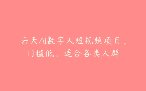 云天AI数字人短视频项目，门槛低，适合各类人群百度网盘下载