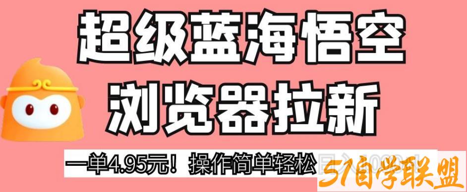 超级蓝海悟空浏览器拉新，一单4.95元！操作简单轻松日入1000+!【揭秘】百度网盘下载