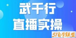 武千行直播实操课，账号定位、带货账号搭建、选品等-51自学联盟