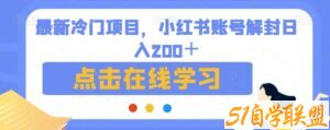 最新冷门项目，小红书账号解封日入200＋【揭秘】-51自学联盟