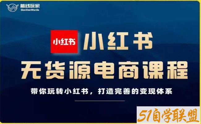 前线玩家-小红书无货源电商，带你玩转小红书，打造完善的变现体系-51自学联盟