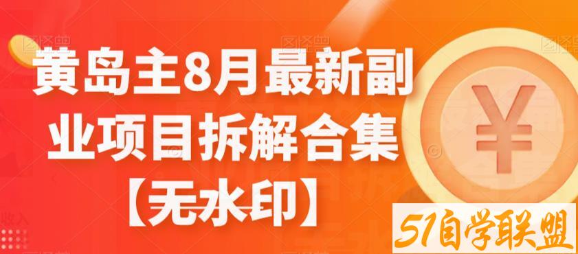 黄岛主8月最新副业项目拆解合集【无水印】-51自学联盟