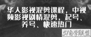 华人影视混剪课程，中视频影视剧情混剪，起号、养号、快速热门-51自学联盟