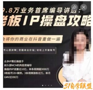 29.8万业务首席编导讲透：老板IP操盘攻略，学会将你的商业在抖音重做一遍-51自学联盟