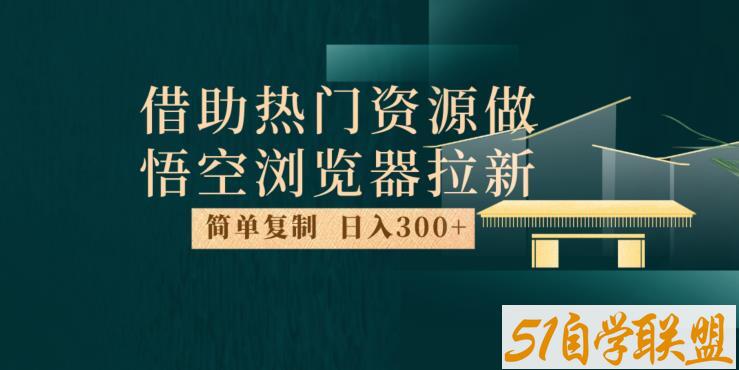 最新借助热门资源悟空浏览器拉新玩法，日入300+，人人可做，每天1小时【揭秘】-51自学联盟