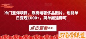 冷门蓝海项目，靠高端奢侈品图片，也能单日变现1000+，简单搬运即可【揭秘】-51自学联盟