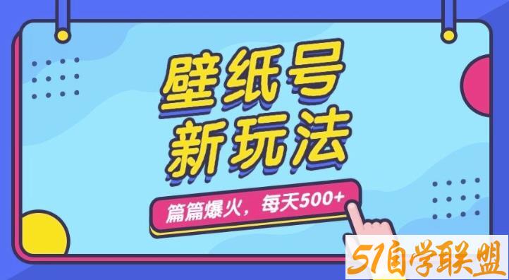 壁纸号新玩法，篇篇流量1w+，每天5分钟收益500，保姆级教学【揭秘】-51自学联盟