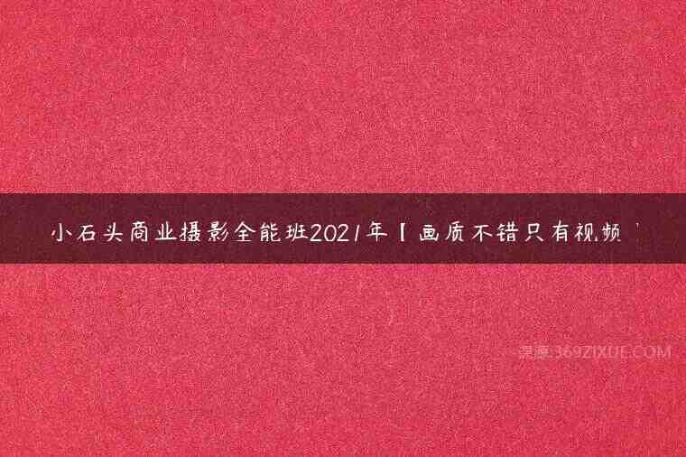 小石头商业摄影全能班2021年【画质不错只有视频】