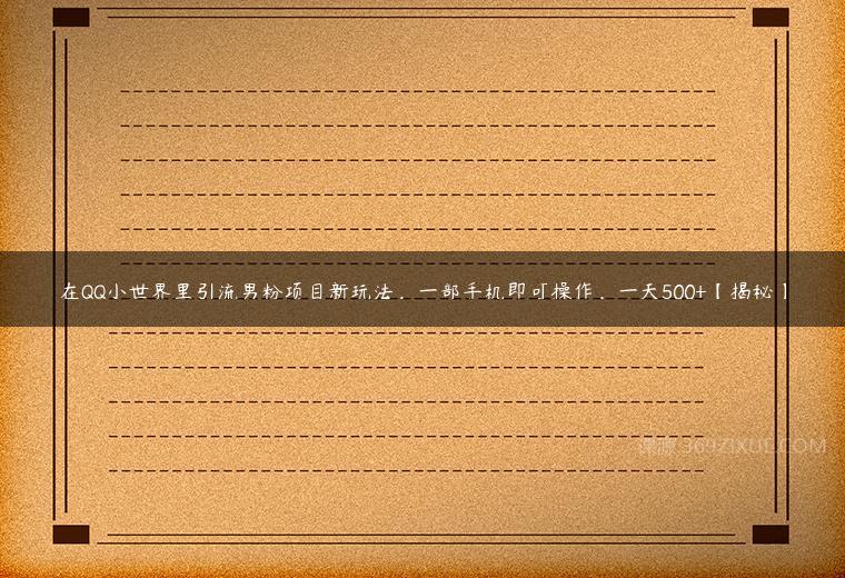 在QQ小世界里引流男粉项目新玩法，一部手机即可操作，一天500+【揭秘】百度网盘下载