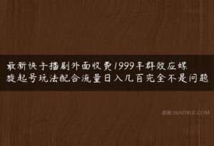 最新快手播剧外面收费1999羊群效应螺旋起号玩法配合流量日入几百完全不是问题-51自学联盟