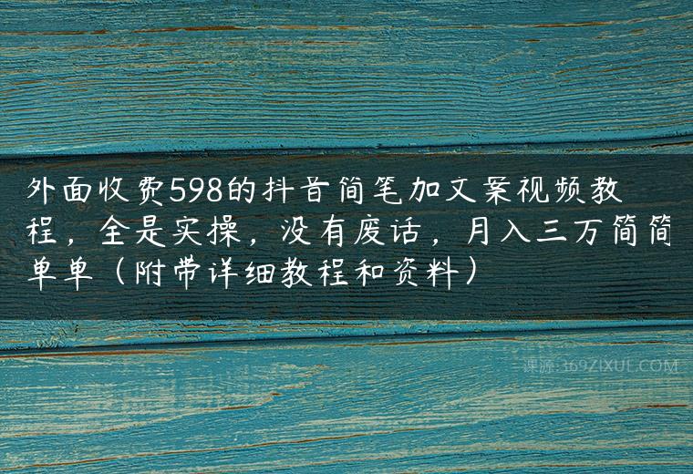 外面收费598的抖音简笔加文案视频教程，全是实操，没有废话，月入三万简简单单（附带详细教程和资料）