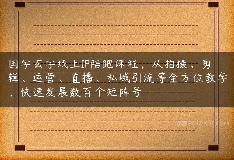 国学玄学线上IP陪跑课程，从拍摄、剪辑、运营、直播、私域引流等全方位教学，快速发展数百个矩阵号