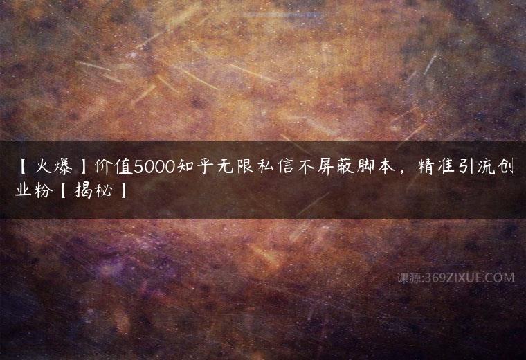 【火爆】价值5000知乎无限私信不屏蔽脚本，精准引流创业粉【揭秘】