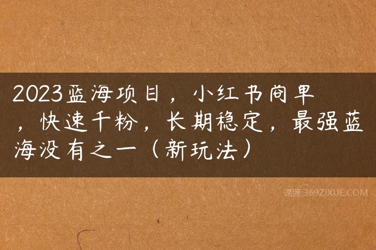 2023蓝海项目，小红书商单，快速千粉，长期稳定，最强蓝海没有之一（新玩法）