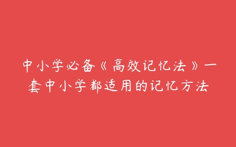 中小学必备《高效记忆法》一套中小学都适用的记忆方法百度网盘下载