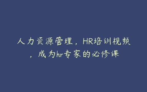 人力资源管理，HR培训视频，成为hr专家的必修课百度网盘下载