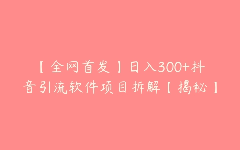 【全网首发】日入300+抖音引流软件项目拆解【揭秘】百度网盘下载