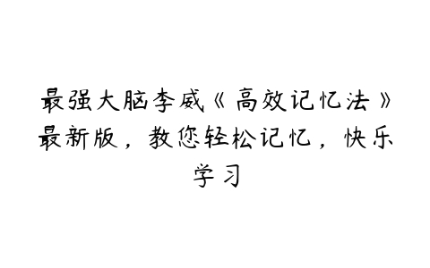 最强大脑李威《高效记忆法》最新版，教您轻松记忆，快乐学习百度网盘下载