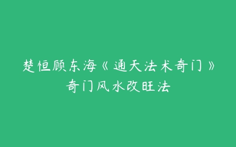 楚恒顾东海《通天法术奇门》奇门风水改旺法百度网盘下载