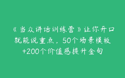 《当众讲话训练营》让你开口就能说重点，50个场景模板+200个价值感提升金句百度网盘下载