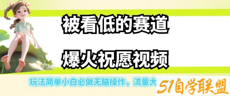 被看低的赛道爆火祝愿视频，玩法简单小白必做无脑操作，流量大涨粉快日…-51自学联盟