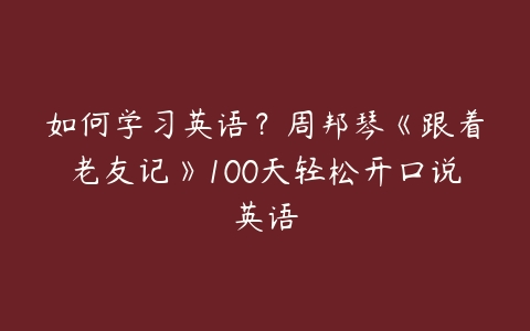 如何学习英语？周邦琴《跟着老友记》100天轻松开口说英语百度网盘下载