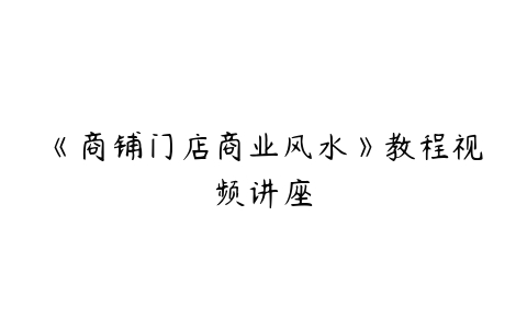 《商铺门店商业风水》教程视频讲座百度网盘下载