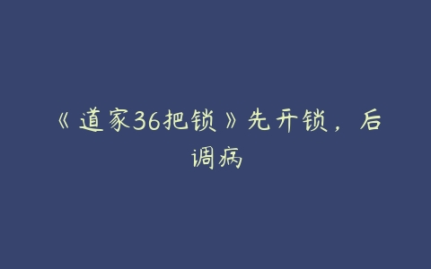 《道家36把锁》先开锁，后调病百度网盘下载