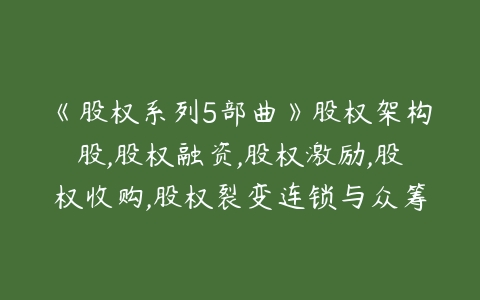 《股权系列5部曲》股权架构股,股权融资,股权激励,股权收购,股权裂变连锁与众筹百度网盘下载