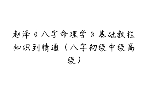 赵泽《八字命理学》基础教程知识到精通（八字初级中级高级）百度网盘下载