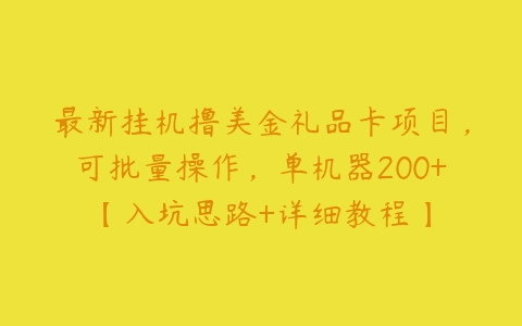 最新挂机撸美金礼品卡项目，可批量操作，单机器200+【入坑思路+详细教程】百度网盘下载