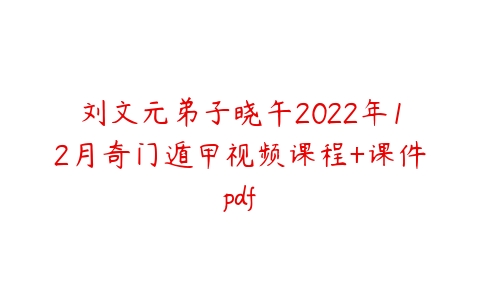 图片[1]-刘文元弟子晓午2022年12月奇门遁甲视频课程+课件pdf-本文