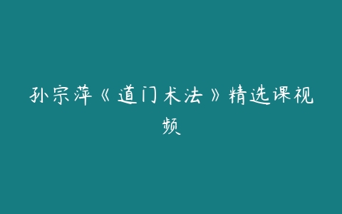 孙宗萍《道门术法》精选课视频百度网盘下载