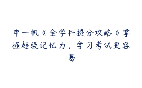 申一帆《全学科提分攻略》掌握超级记忆力，学习考试更容易百度网盘下载