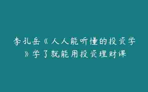 李孔岳《人人能听懂的投资学》学了就能用投资理财课百度网盘下载