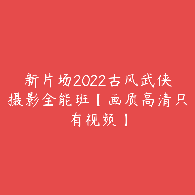 新片场2022古风武侠摄影全能班【画质高清只有视频】-设计师圈子-课程资源-51自学联盟